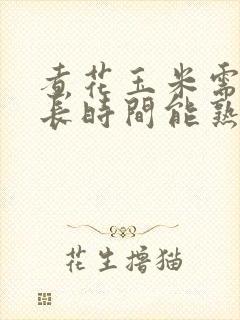 煮花玉米需要多长时间能熟