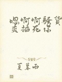 嗯啊啊骚货爽不爽插死你