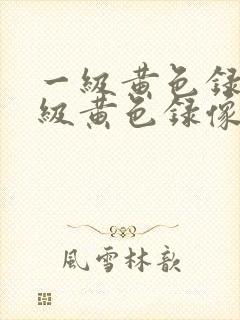 一级黄色录像一级黄色录像