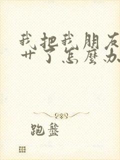 我把我朋友老婆艹了怎么办
