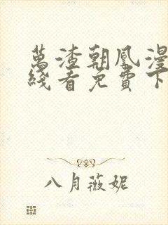万渣朝凰漫画在线看免费下拉式 万渣朝凰漫画在线看免费下拉式