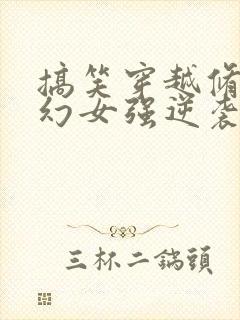搞笑穿越修仙玄幻女强逆袭