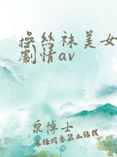 操丝袜美女国产剧情av