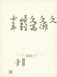 少妇久久久久被弄到高潮