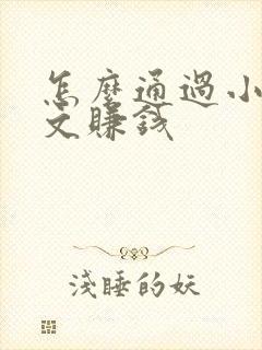 怎么通过小说推文赚钱 怎么通过小说推文赚钱