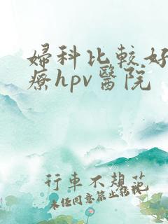 妇科比较好的治疗hpv医院