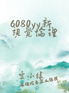 6080yy新视觉伦理