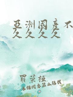 亚洲国产不卡久久久久久