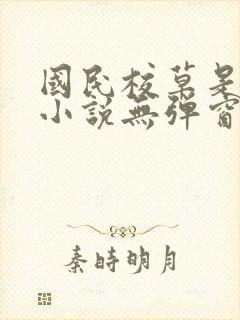 国民校草是女生小说无弹窗 国民校草是女生小说无弹窗