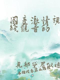 国产激情视频在线观看的