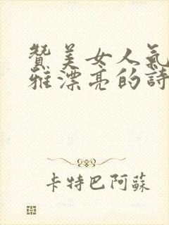 赞美女人气质高雅漂亮的诗句