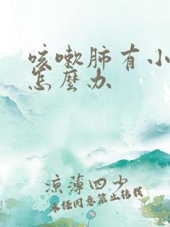 咳嗽肺有小结节怎么办 咳嗽肺有小结节怎么办
