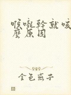 喉咙干就咳嗽什么原因