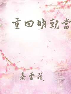 重回明朝当皇帝 重回明朝当皇帝