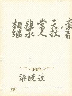 相亲当天,豪门继承人拉着我领证无弹窗