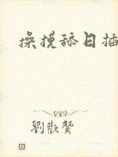 操摸舔日插