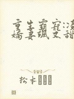 重生霸宠:凌少娇妻飒又甜小说