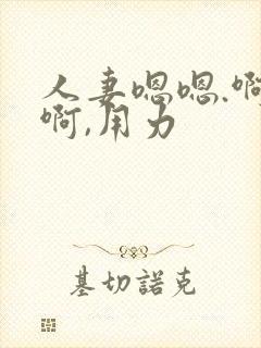人妻嗯嗯.啊啊啊,用力