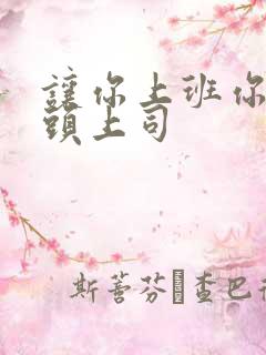 让你上班你娶顶头上司 让你上班你娶顶头上司