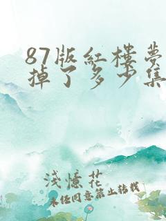 87版红楼梦删掉了多少集