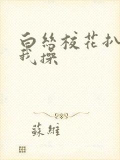 白丝校花扒腿让我操