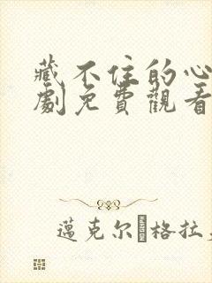 藏不住的心动短剧免费观看