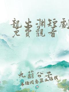 龙出渊短剧全集免费观看