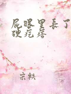 屁眼里长了一个硬疙瘩