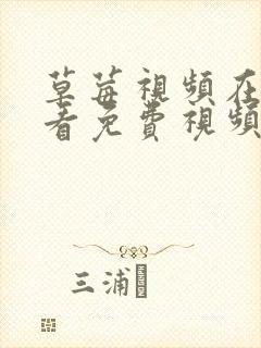 草莓视频在线观看免费视频 草莓视频在线观看免费视频