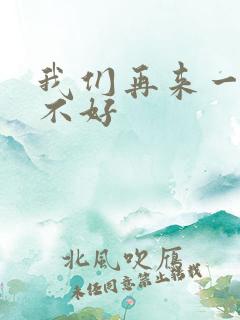 我们再来一次好不好 我们再来一次好不好