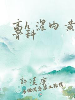 高h 浓肉 黄骨科