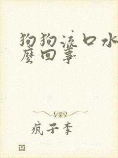 狗狗流口水是怎么回事