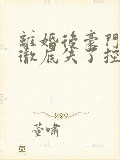 离婚后豪门前夫彻底失了控 短剧