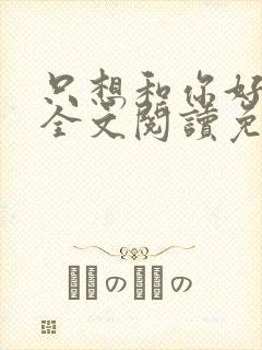 只想和你好好的全文阅读免费