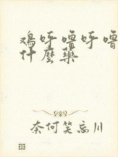 鸡呼噜呼噜该喂什么药 鸡呼噜呼噜该喂什么药