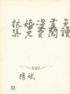 抗婚漫画免费全集免费阅读下拉式