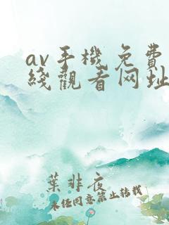 av手机免费在线观看网址 av手机免费在线观看网址