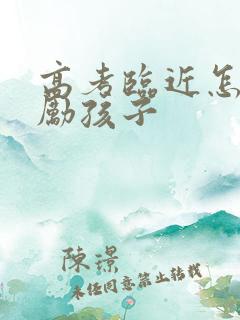 高考临近怎样鼓励孩子