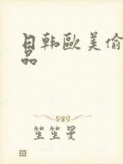 日韩欧美偷拍精品 日韩欧美偷拍精品