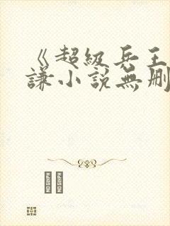 《超级兵王》叶谦小说无删减