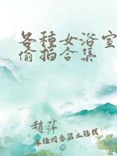 各种女浴室澡堂偷拍合集
