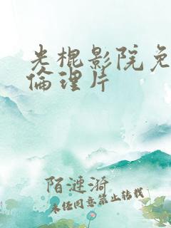 光棍影院免费看伦理片