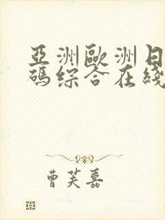 亚洲欧洲日产国码综合在线