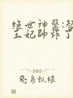 绝世神医:替嫁王妃帅炸了最新章节免费阅读