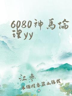 6080神马伦理yy