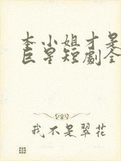 本小姐才是神秘巨星短剧全集观看