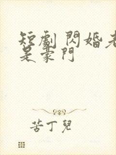短剧 闪婚老伴是豪门