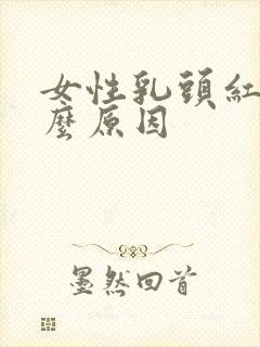 女性乳头红是什么原因 女性乳头红是什么原因