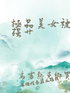 极品美女被土豪强艹