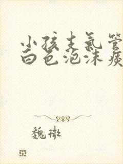 小孩支气管炎咳白色泡沫痰